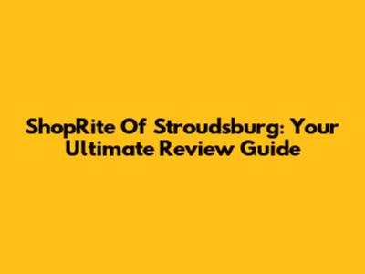 ShopRite Of Stroudsburg: Your Ultimate Review Guide