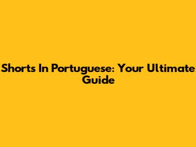 Shorts In Portuguese: Your Ultimate Guide