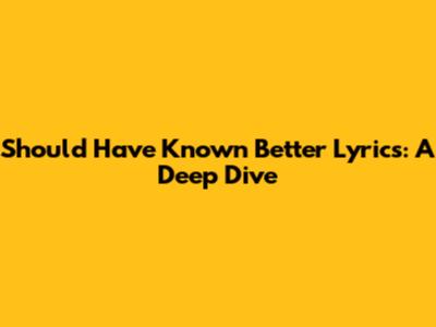 Should Have Known Better Lyrics: A Deep Dive