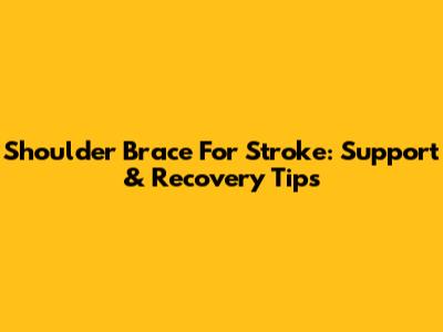 Shoulder Brace For Stroke: Support & Recovery Tips