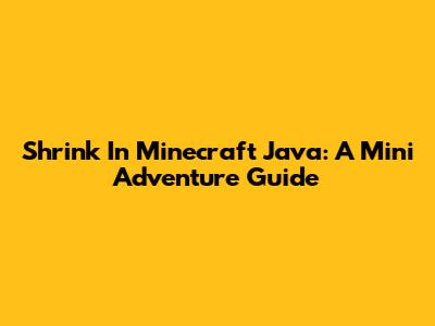 Shrink In Minecraft Java: A Mini Adventure Guide