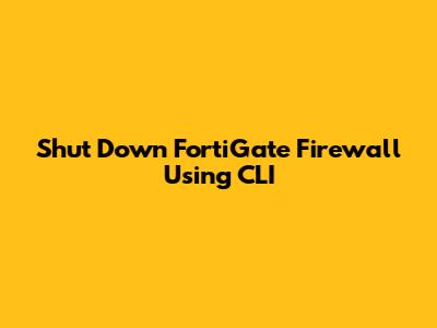Shut Down FortiGate Firewall Using CLI