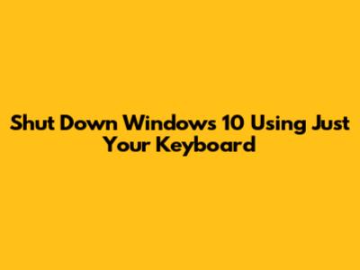 Shut Down Windows 10 Using Just Your Keyboard