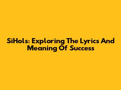 SiHols: Exploring The Lyrics And Meaning Of Success