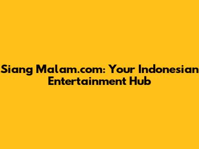 Siang Malam.com: Your Indonesian Entertainment Hub