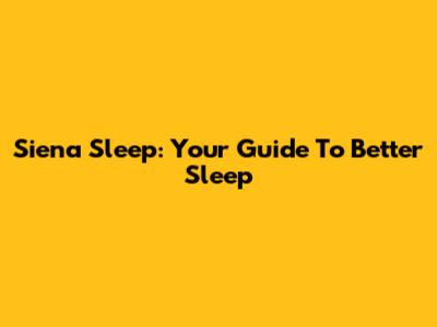 Siena Sleep: Your Guide To Better Sleep