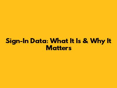 Sign-In Data: What It Is & Why It Matters