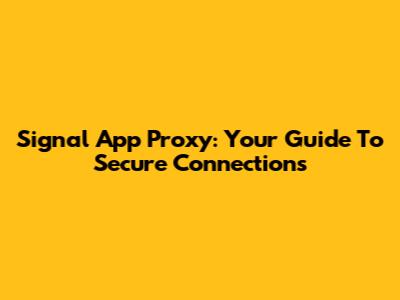 Signal App Proxy: Your Guide To Secure Connections
