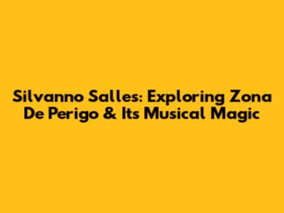 Silvanno Salles: Exploring 'Zona De Perigo' & Its Musical Magic