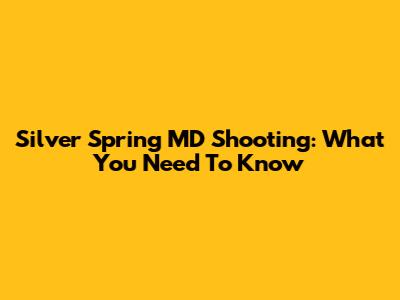 Silver Spring MD Shooting: What You Need To Know