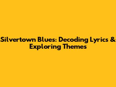 Silvertown Blues: Decoding Lyrics & Exploring Themes