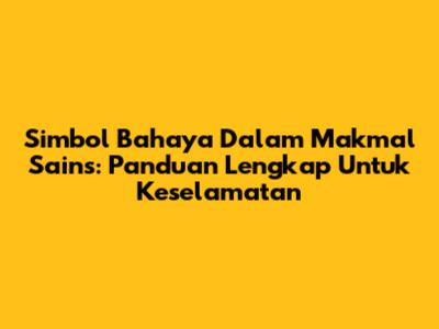 Simbol Bahaya Dalam Makmal Sains: Panduan Lengkap Untuk Keselamatan