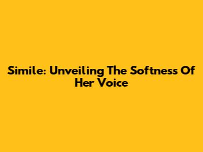 Simile: Unveiling The Softness Of Her Voice