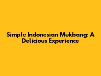 Simple Indonesian Mukbang: A Delicious Experience