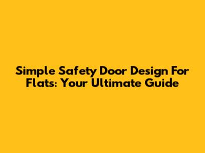 Simple Safety Door Design For Flats: Your Ultimate Guide