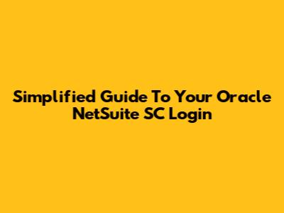 Simplified Guide To Your Oracle NetSuite SC Login