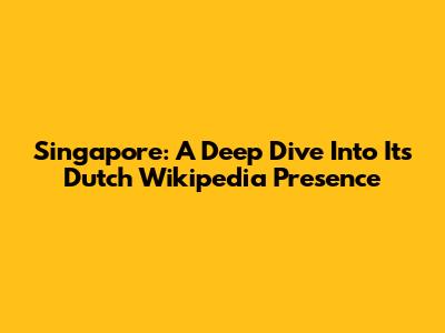 Singapore: A Deep Dive Into Its Dutch Wikipedia Presence