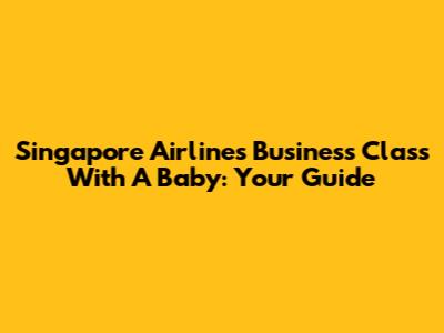Singapore Airlines Business Class With A Baby: Your Guide