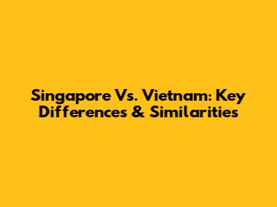 Singapore Vs. Vietnam: Key Differences & Similarities