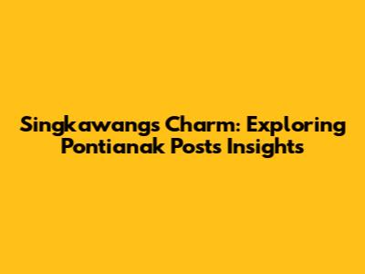 Singkawang's Charm: Exploring Pontianak Post's Insights