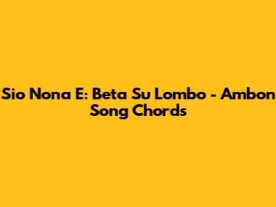 Sio Nona E: Beta Su Lombo - Ambon Song Chords