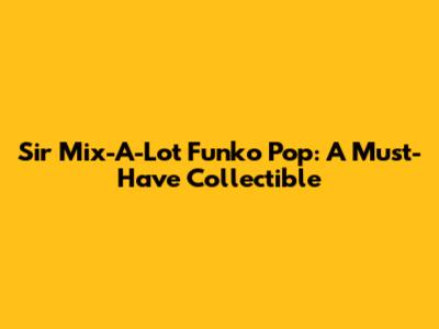Sir Mix-A-Lot Funko Pop: A Must-Have Collectible