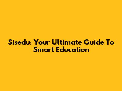 Sisedu: Your Ultimate Guide To Smart Education