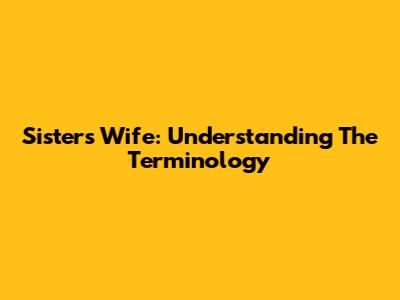 Sister's Wife: Understanding The Terminology