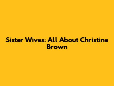 Sister Wives: All About Christine Brown