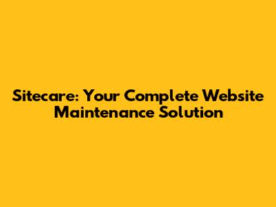 Sitecare: Your Complete Website Maintenance Solution