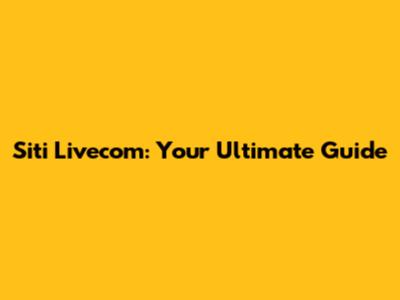 Siti Livecom: Your Ultimate Guide
