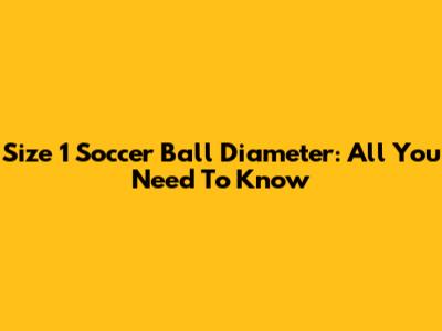 Size 1 Soccer Ball Diameter: All You Need To Know