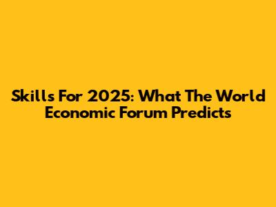 Skills For 2025: What The World Economic Forum Predicts