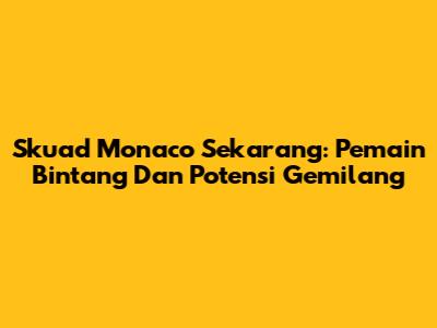 Skuad Monaco Sekarang: Pemain Bintang Dan Potensi Gemilang