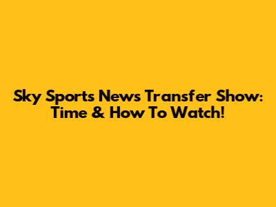 Sky Sports News Transfer Show: Time & How To Watch!