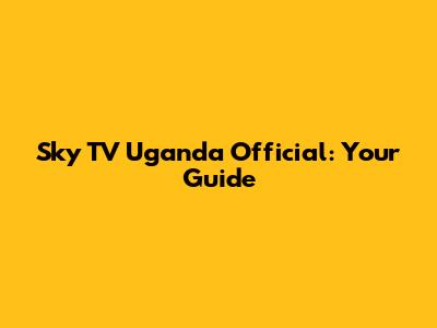Sky TV Uganda Official: Your Guide