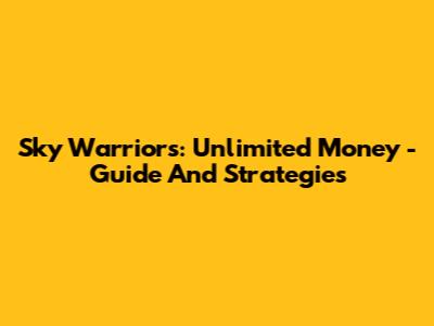 Sky Warriors: Unlimited Money - Guide And Strategies