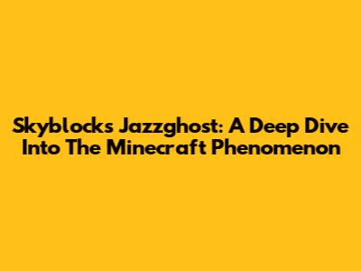 Skyblock's Jazzghost: A Deep Dive Into The Minecraft Phenomenon