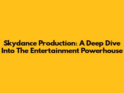 Skydance Production: A Deep Dive Into The Entertainment Powerhouse