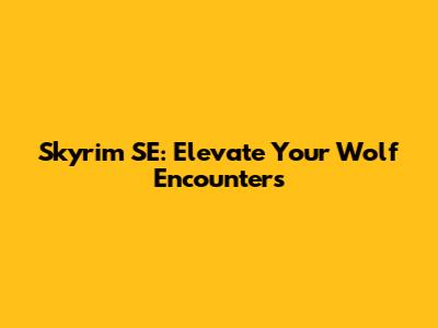 Skyrim SE: Elevate Your Wolf Encounters