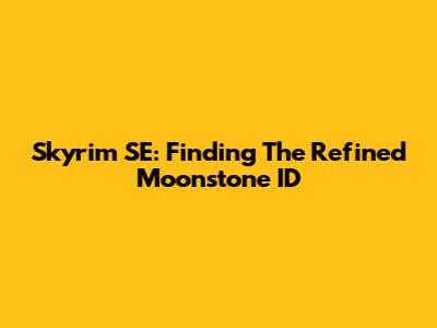 Skyrim SE: Finding The Refined Moonstone ID