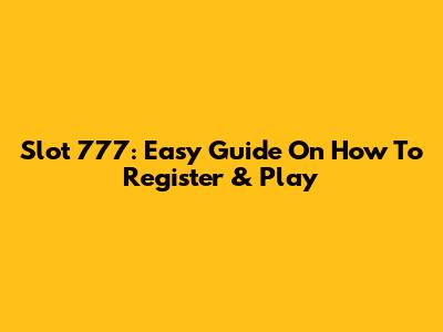 Slot 777: Easy Guide On How To Register & Play
