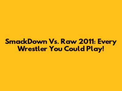 SmackDown Vs. Raw 2011: Every Wrestler You Could Play!