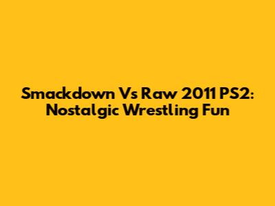 Smackdown Vs Raw 2011 PS2: Nostalgic Wrestling Fun