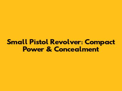 Small Pistol Revolver: Compact Power & Concealment