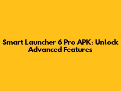 Smart Launcher 6 Pro APK: Unlock Advanced Features
