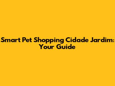Smart Pet Shopping Cidade Jardim: Your Guide