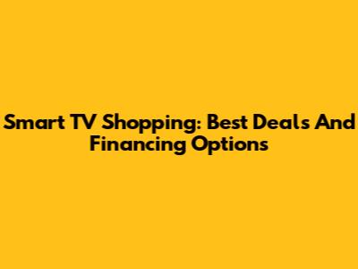Smart TV Shopping: Best Deals And Financing Options