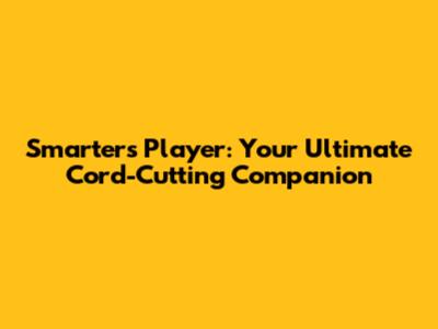Smarters Player: Your Ultimate Cord-Cutting Companion