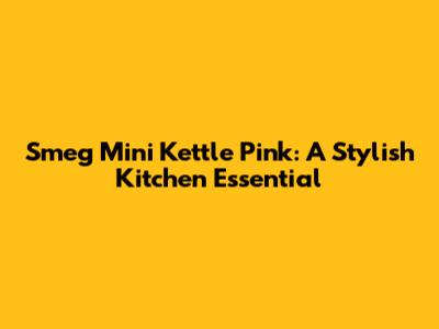 Smeg Mini Kettle Pink: A Stylish Kitchen Essential
